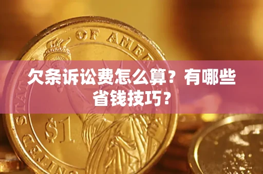 武汉欠条诉讼费怎么算？有哪些省钱技巧？