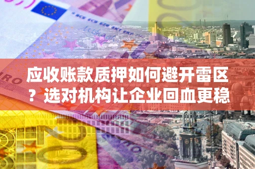 武汉应收账款质押如何避开雷区？选对机构让企业回血更稳