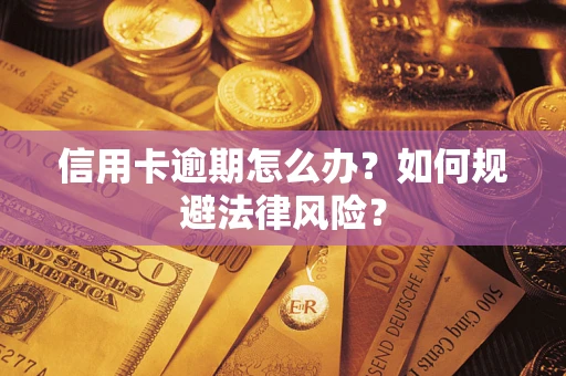 武汉信用卡逾期怎么办？如何规避法律风险？