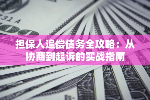 武汉担保人追偿债务全攻略:从协商到起诉的实战指南 武汉担保人追偿债务全攻略:从协商到起诉的实战指南