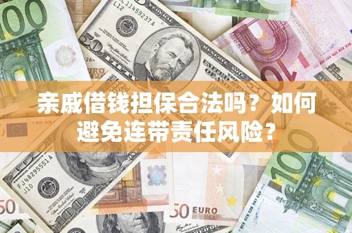 武汉亲戚借钱担保合法吗？如何避免连带责任风险？