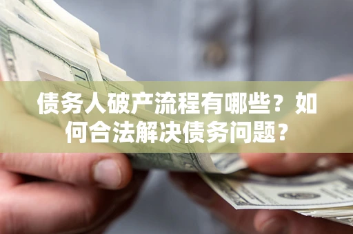 武汉债务人破产流程有哪些？如何合法解决债务问题？