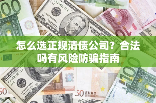 武汉怎么选正规清债公司？合法吗有风险防骗指南