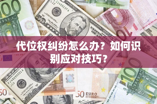 武汉代位权纠纷怎么办？如何识别应对技巧？