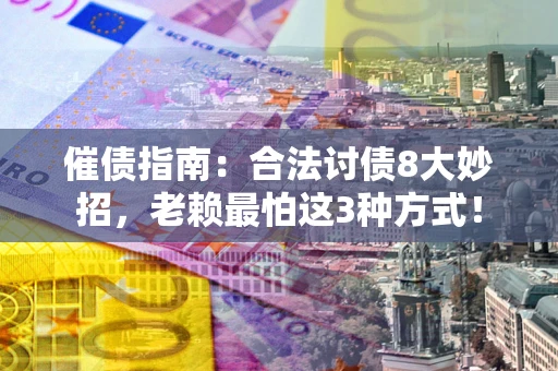 武汉催债指南：合法讨债8大妙招，老赖最怕这3种方式！