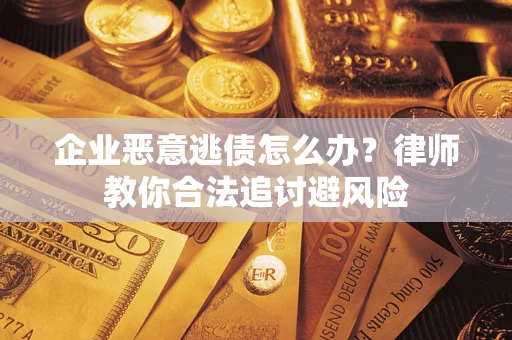 武汉企业恶意逃债怎么办？律师教你合法追讨避风险