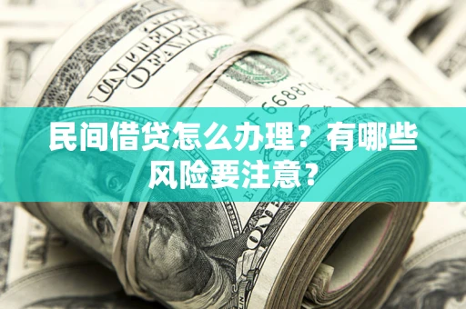 武汉民间借贷怎么办理？有哪些风险要注意？