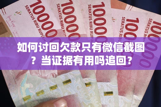 武汉如何讨回欠款只有微信截图？当证据有用吗追回？