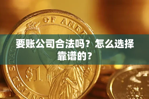 武汉要账公司合法吗？怎么选择靠谱的？