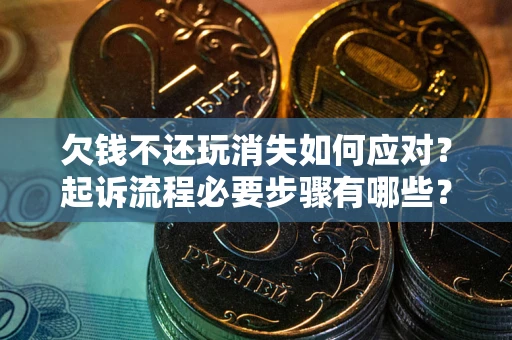 武汉欠钱不还玩消失如何应对？起诉流程必要步骤有哪些？