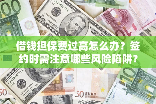武汉借钱担保费过高怎么办？签约时需注意哪些风险陷阱？