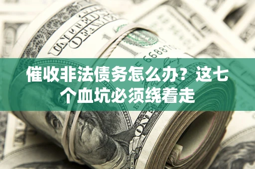 武汉催收非法债务怎么办？这七个血坑必须绕着走