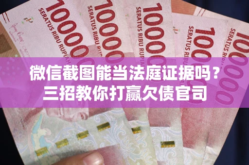 武汉微信截图能当法庭证据吗？三招教你打赢欠债官司