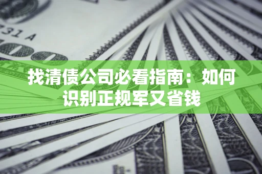 武汉找清债公司必看指南：如何识别正规军又省钱