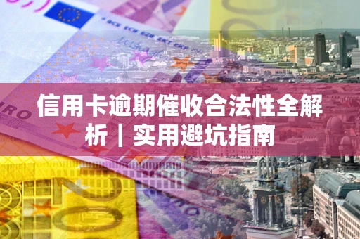 武汉信用卡逾期催收合法性全解析｜实用避坑指南