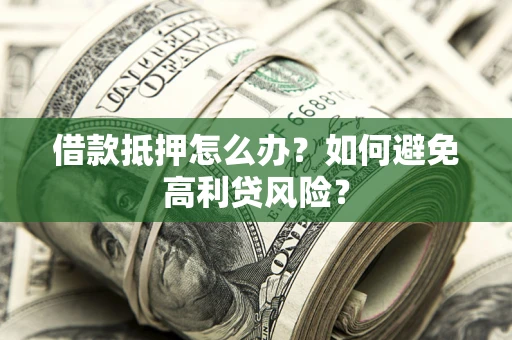 武汉借款抵押怎么办？如何避免高利贷风险？