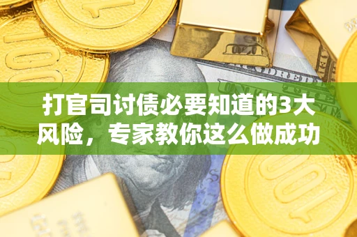 武汉打官司讨债必要知道的3大风险，专家教你这么做成功率飙升