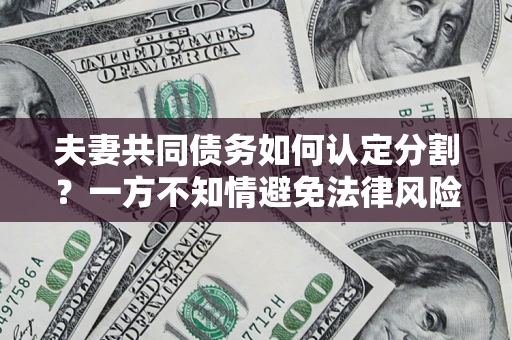 武汉夫妻共同债务如何认定分割？一方不知情避免法律风险必看！