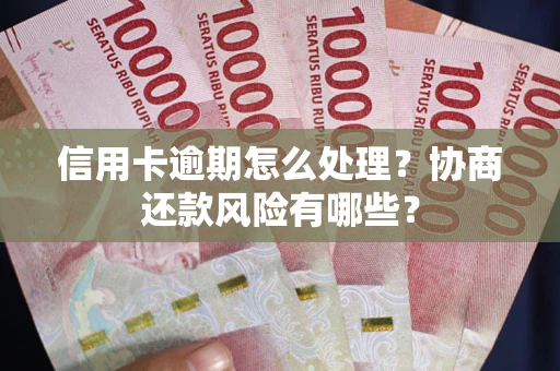 武汉信用卡逾期怎么处理？协商还款风险有哪些？